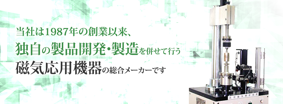 当社は1987年の創業以来、独自の製品開発・製造を併せて行う磁気応用機器の総合メーカーです