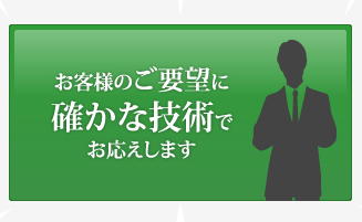 お客様のご要望に確かな技術でお応えします