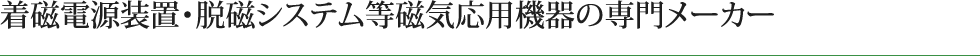 着磁電源装置・脱磁システム等磁気応用機器の専門メーカー